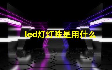 led灯灯珠是用什么做的