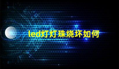 led灯灯珠烧坏如何鉴别