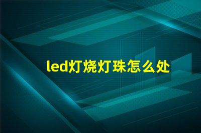 led灯烧灯珠怎么处理