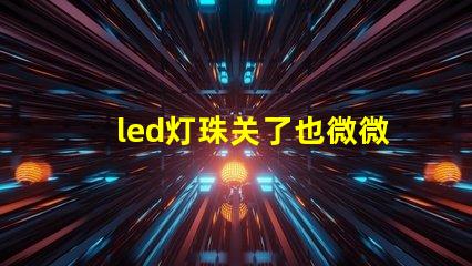 led灯珠关了也微微亮