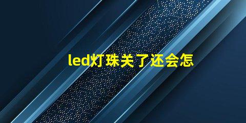 led灯珠关了还会怎么样