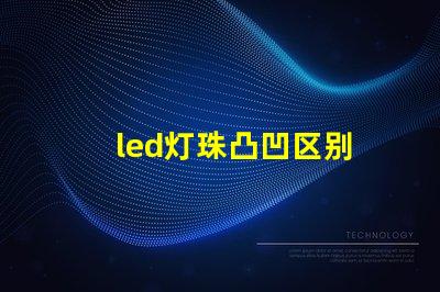 led灯珠凸凹区别