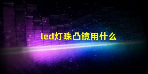 led灯珠凸镜用什么胶