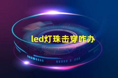 led灯珠击穿咋办