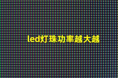 led灯珠功率越大越亮吗