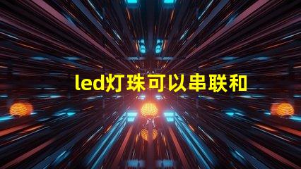led灯珠可以串联和并联一起吗