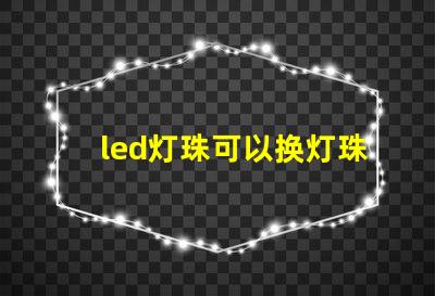 led灯珠可以换灯珠吗