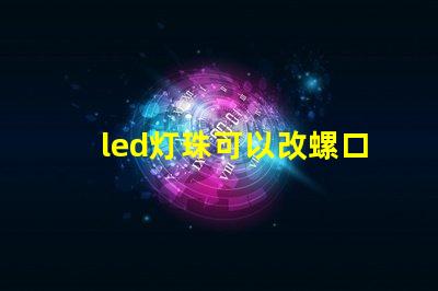 led灯珠可以改螺口灯吗