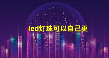 led灯珠可以自己更换吗