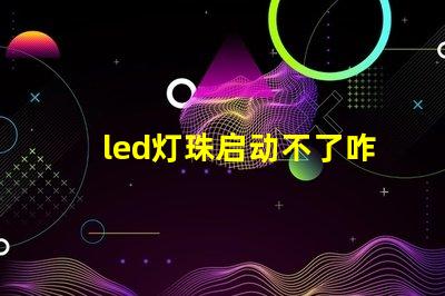 led灯珠启动不了咋回事