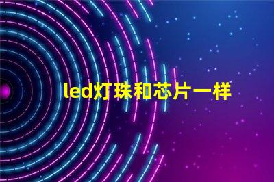 led灯珠和芯片一样吗