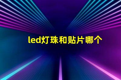 led灯珠和贴片哪个好