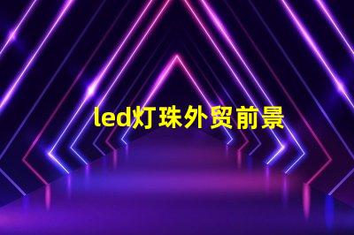 led灯珠外贸前景