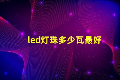 led灯珠多少瓦最好