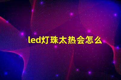 led灯珠太热会怎么样