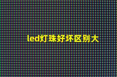 led灯珠好坏区别大吗