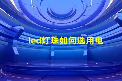 led灯珠如何选用电源