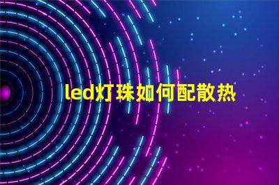 led灯珠如何配散热板