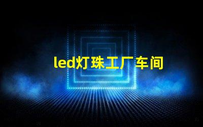 led灯珠工厂车间
