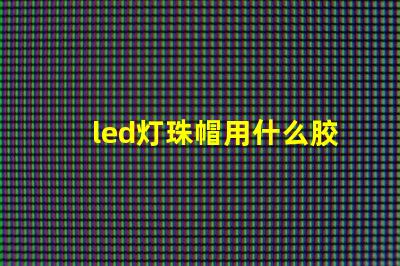 led灯珠帽用什么胶