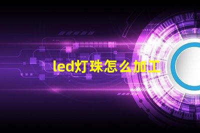 led灯珠怎么加工