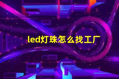 led灯珠怎么找工厂客户