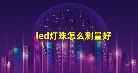 led灯珠怎么测量好坏
