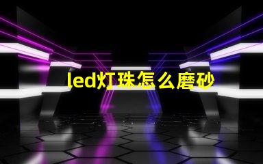 led灯珠怎么磨砂