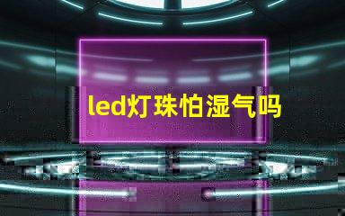 led灯珠怕湿气吗