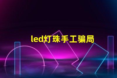 led灯珠手工骗局