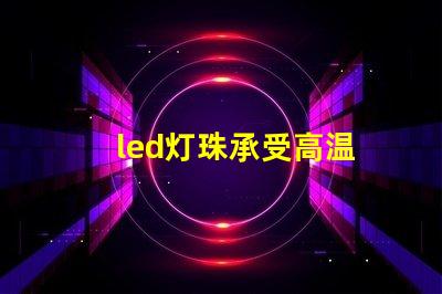 led灯珠承受高温