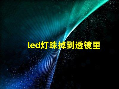 led灯珠掉到透镜里面了