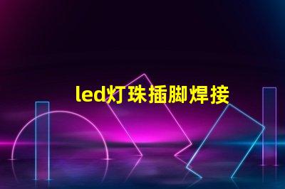 led灯珠插脚焊接