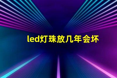 led灯珠放几年会坏吗