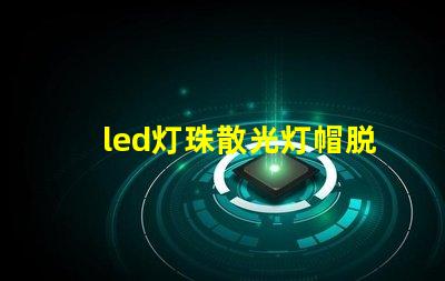 led灯珠散光灯帽脱落