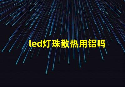 led灯珠散热用铝吗