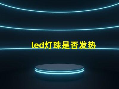 led灯珠是否发热