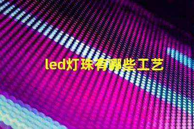 led灯珠有哪些工艺
