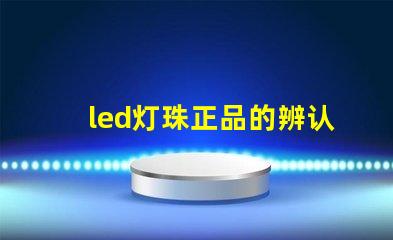 led灯珠正品的辨认方法