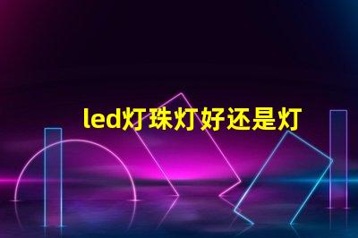 led灯珠灯好还是灯带好