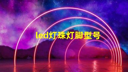led灯珠灯脚型号
