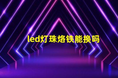led灯珠烙铁能换吗