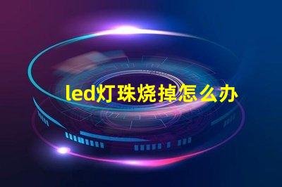 led灯珠烧掉怎么办