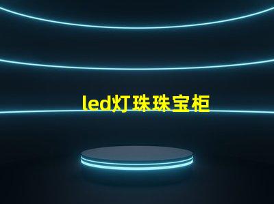 led灯珠珠宝柜