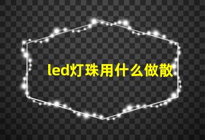 led灯珠用什么做散热好