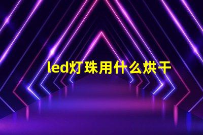 led灯珠用什么烘干