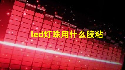 led灯珠用什么胶粘接