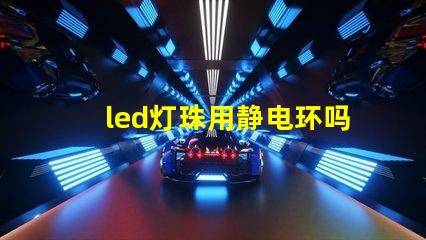 led灯珠用静电环吗