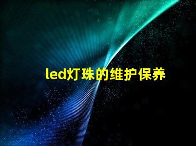 led灯珠的维护保养方案