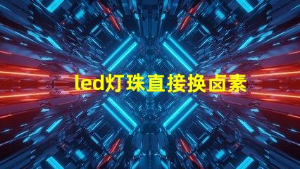 led灯珠直接换卤素灯珠